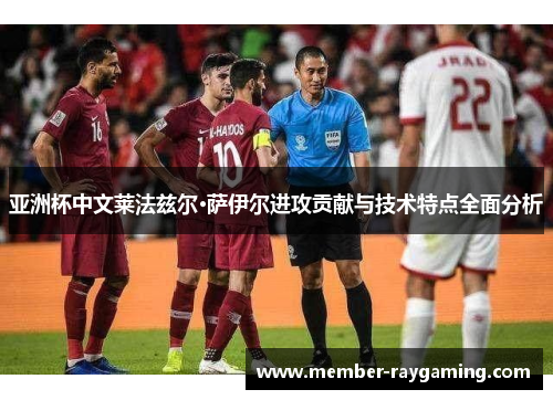 亚洲杯中文莱法兹尔·萨伊尔进攻贡献与技术特点全面分析