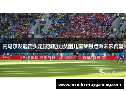 内马尔发起街头足球赛助力贫困儿童梦想点燃未来希望