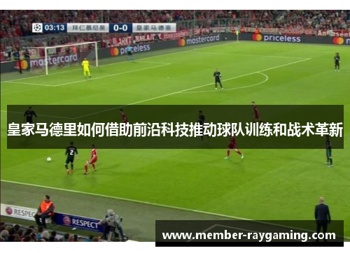 皇家马德里如何借助前沿科技推动球队训练和战术革新