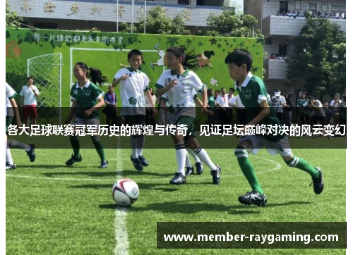 各大足球联赛冠军历史的辉煌与传奇，见证足坛巅峰对决的风云变幻