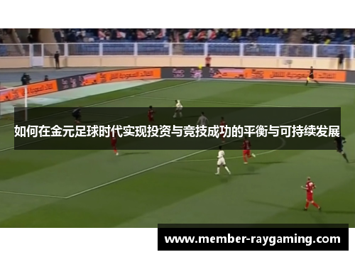 如何在金元足球时代实现投资与竞技成功的平衡与可持续发展