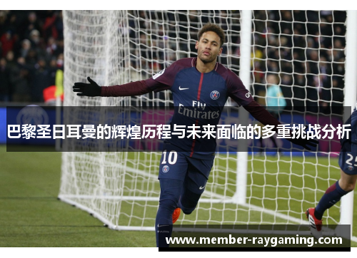 巴黎圣日耳曼的辉煌历程与未来面临的多重挑战分析