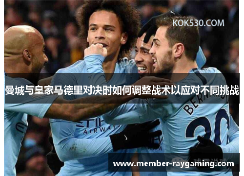 曼城与皇家马德里对决时如何调整战术以应对不同挑战