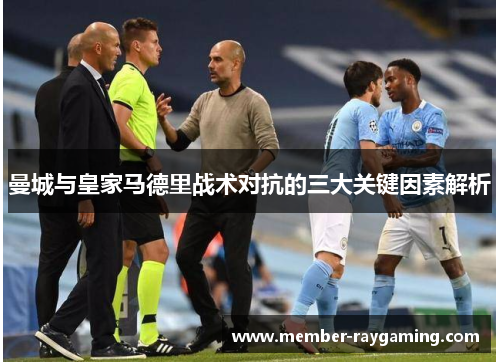 曼城与皇家马德里战术对抗的三大关键因素解析
