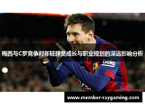 梅西与C罗竞争对年轻球员成长与职业规划的深远影响分析