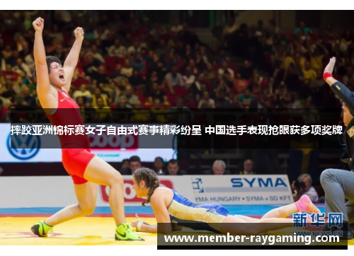 摔跤亚洲锦标赛女子自由式赛事精彩纷呈 中国选手表现抢眼获多项奖牌