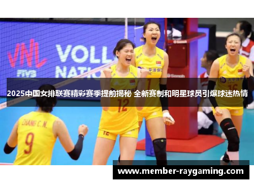 2025中国女排联赛精彩赛季提前揭秘 全新赛制和明星球员引爆球迷热情