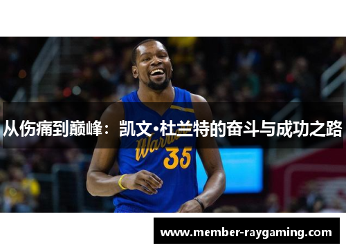 从伤痛到巅峰：凯文·杜兰特的奋斗与成功之路