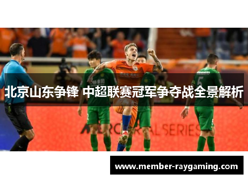 北京山东争锋 中超联赛冠军争夺战全景解析