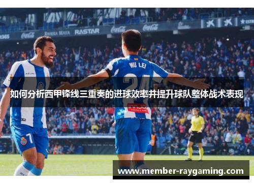 如何分析西甲锋线三重奏的进球效率并提升球队整体战术表现