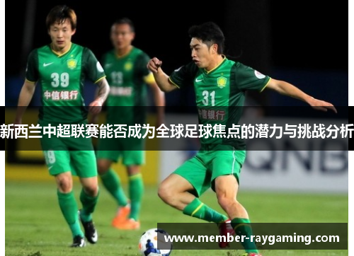 新西兰中超联赛能否成为全球足球焦点的潜力与挑战分析