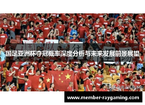 国足亚洲杯夺冠概率深度分析与未来发展前景展望