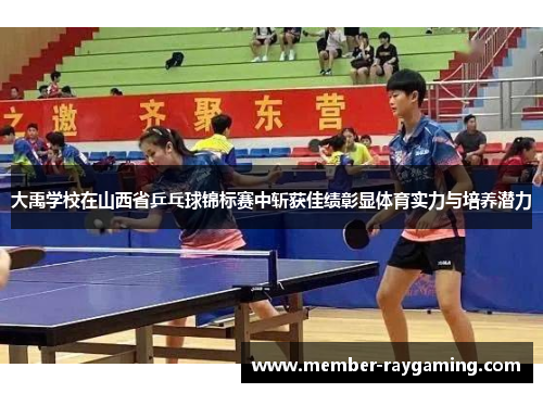 大禹学校在山西省乒乓球锦标赛中斩获佳绩彰显体育实力与培养潜力