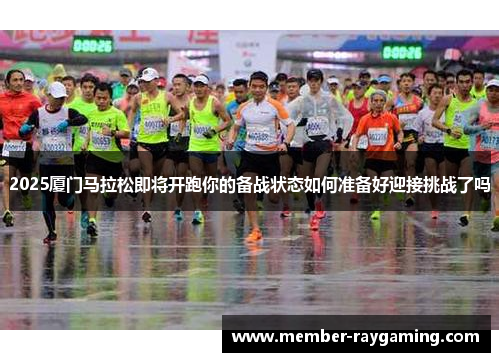 2025厦门马拉松即将开跑你的备战状态如何准备好迎接挑战了吗