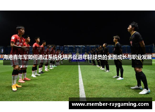 海港青年军如何通过系统化培养促进年轻球员的全面成长与职业发展