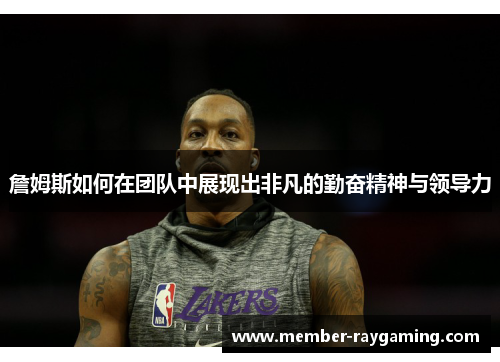 詹姆斯如何在团队中展现出非凡的勤奋精神与领导力