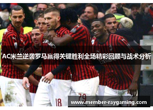 AC米兰逆袭罗马赢得关键胜利全场精彩回顾与战术分析
