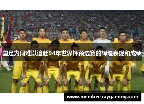 国足为何难以追赶94年世界杯预选赛的辉煌表现和成绩