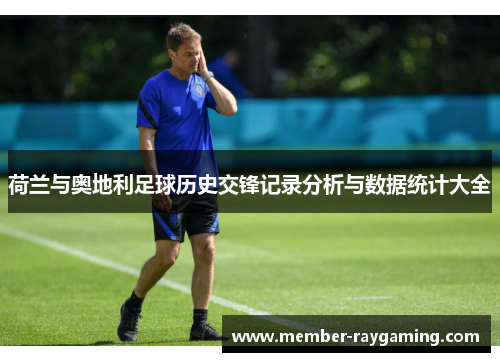 荷兰与奥地利足球历史交锋记录分析与数据统计大全