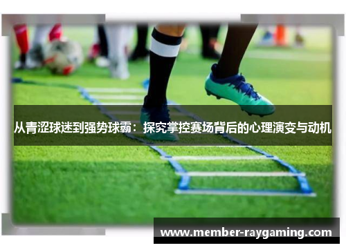 从青涩球迷到强势球霸：探究掌控赛场背后的心理演变与动机