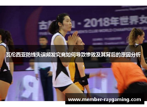 瓦伦西亚防线失误频发究竟如何导致惨败及其背后的原因分析
