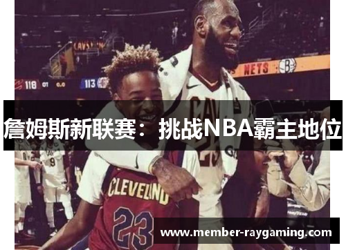 詹姆斯新联赛：挑战NBA霸主地位