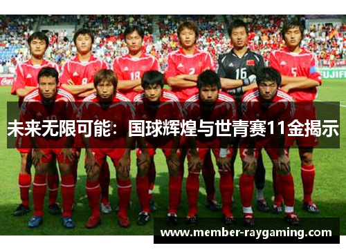 未来无限可能：国球辉煌与世青赛11金揭示