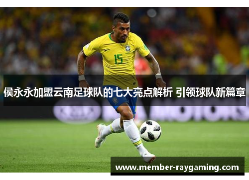 侯永永加盟云南足球队的七大亮点解析 引领球队新篇章