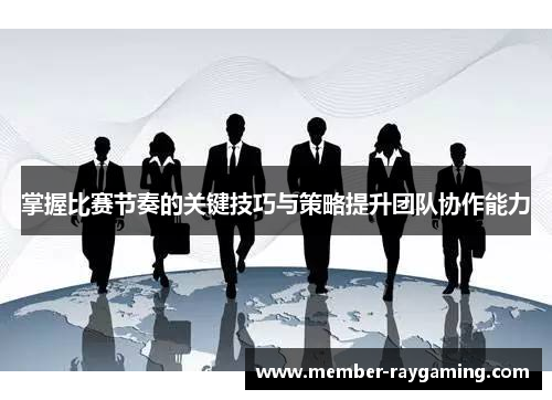 掌握比赛节奏的关键技巧与策略提升团队协作能力