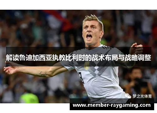 解读鲁迪加西亚执教比利时的战术布局与战略调整