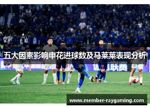 五大因素影响申花进球数及马莱莱表现分析
