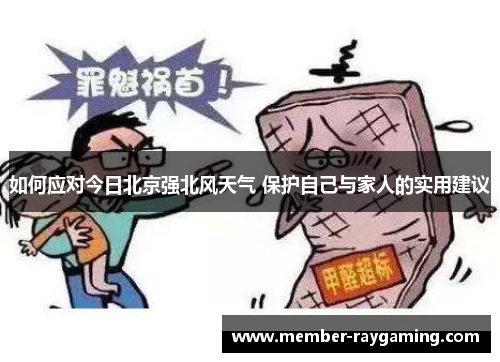 如何应对今日北京强北风天气 保护自己与家人的实用建议