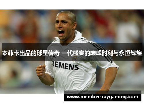 本菲卡出品的球星传奇 一代盛宴的巅峰时刻与永恒辉煌