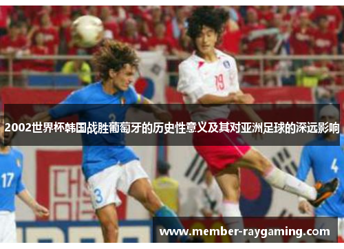 2002世界杯韩国战胜葡萄牙的历史性意义及其对亚洲足球的深远影响