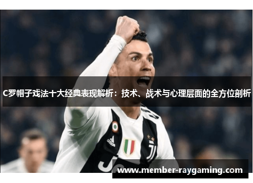 C罗帽子戏法十大经典表现解析：技术、战术与心理层面的全方位剖析