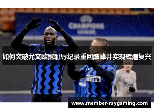 如何突破尤文欧冠耻辱纪录重回巅峰并实现辉煌复兴