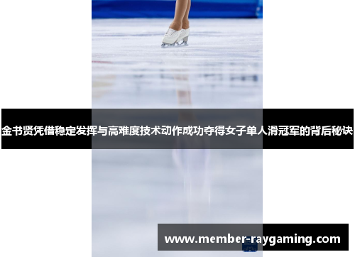 金书贤凭借稳定发挥与高难度技术动作成功夺得女子单人滑冠军的背后秘诀