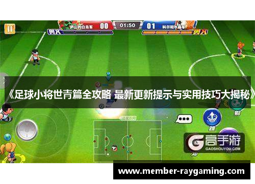 《足球小将世青篇全攻略 最新更新提示与实用技巧大揭秘》