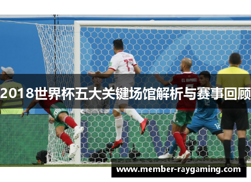 2018世界杯五大关键场馆解析与赛事回顾
