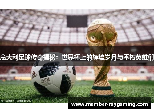 意大利足球传奇揭秘：世界杯上的辉煌岁月与不朽英雄们