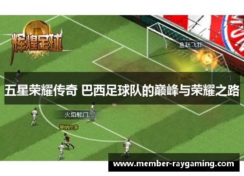五星荣耀传奇 巴西足球队的巅峰与荣耀之路
