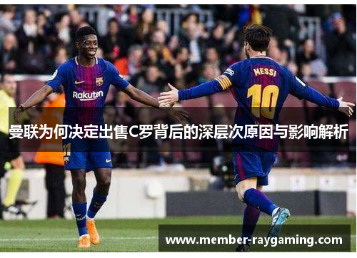 曼联为何决定出售C罗背后的深层次原因与影响解析 曼联为何决定出售C罗背后的深层次原因与影响解析