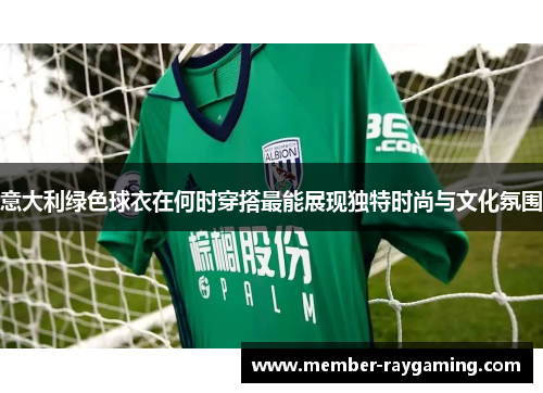 意大利绿色球衣在何时穿搭最能展现独特时尚与文化氛围