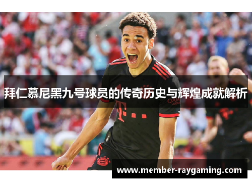 拜仁慕尼黑九号球员的传奇历史与辉煌成就解析 拜仁慕尼黑九号球员的传奇历史与辉煌成就解析