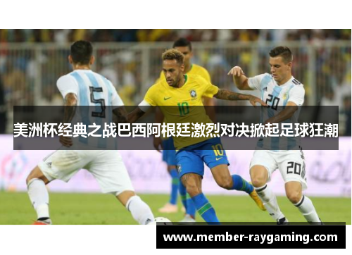 美洲杯经典之战巴西阿根廷激烈对决掀起足球狂潮