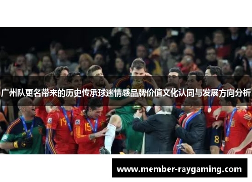 广州队更名带来的历史传承球迷情感品牌价值文化认同与发展方向分析
