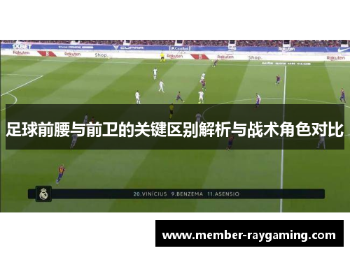 足球前腰与前卫的关键区别解析与战术角色对比