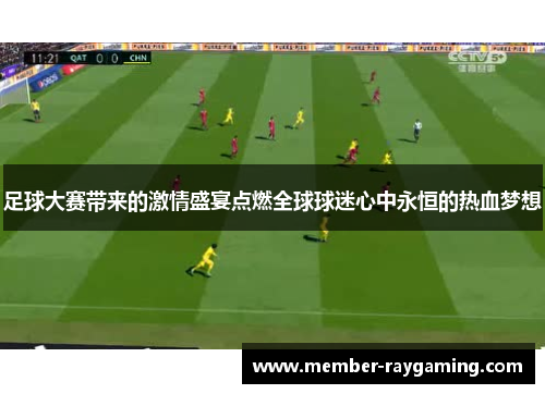 足球大赛带来的激情盛宴点燃全球球迷心中永恒的热血梦想