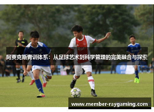 阿贾克斯青训体系：从足球艺术到科学管理的完美融合与探索
