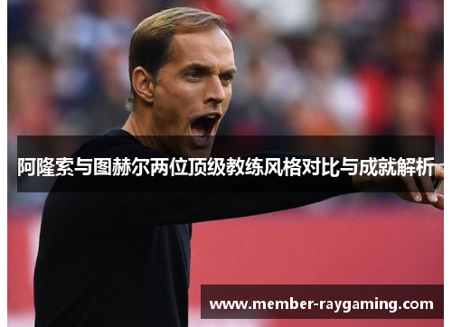 阿隆索与图赫尔两位顶级教练风格对比与成就解析